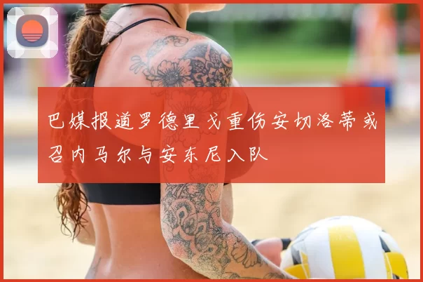 巴媒报道罗德里戈重伤安切洛蒂或召内马尔与安东尼入队