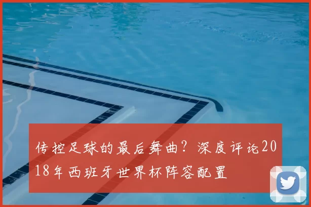 传控足球的最后舞曲？深度评论2018年西班牙世界杯阵容配置