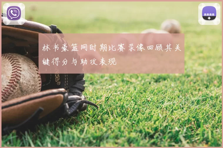 林书豪篮网时期比赛录像回顾其关键得分与助攻表现