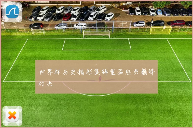 世界杯历史精彩集锦重温经典巅峰对决