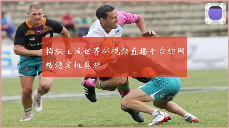 揭秘主流世界杯视频直播平台的网络稳定性真相