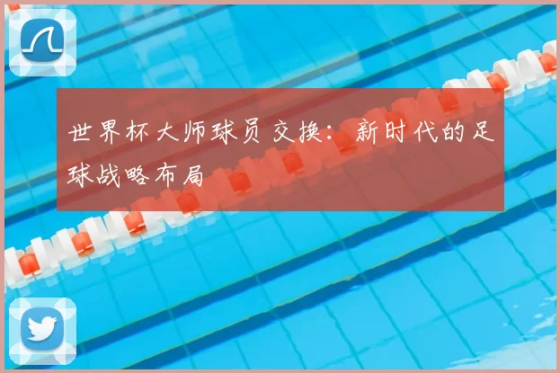 世界杯大师球员交换：新时代的足球战略布局