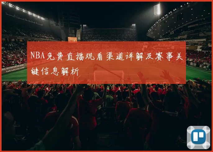 NBA免费直播观看渠道详解及赛事关键信息解析